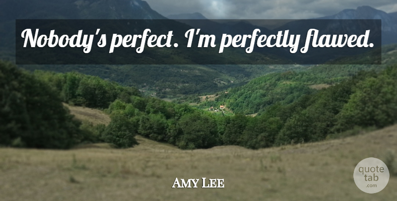 Amy Lee Quote About Perfect, Nobodys Perfect, Flawed: Nobodys Perfect Im Perfectly Flawed...