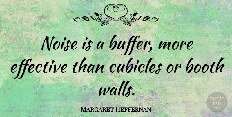Margaret Heffernan Quote About Wall, Noise, Cubicles: Noise Is A Buffer More...