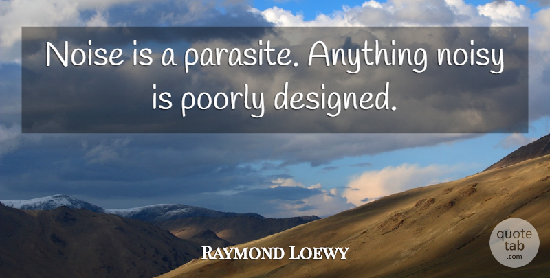 Raymond Loewy Quote About Poorly: Noise Is A Parasite Anything...