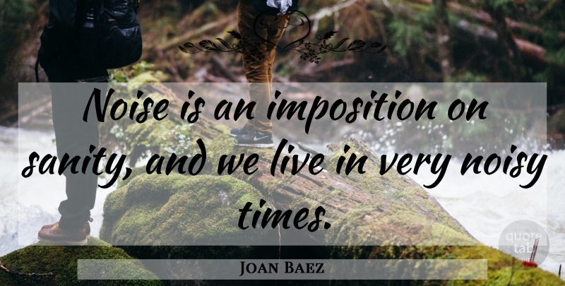 Joan Baez Quote About Noise, Sanity, Noisy: Noise Is An Imposition On...