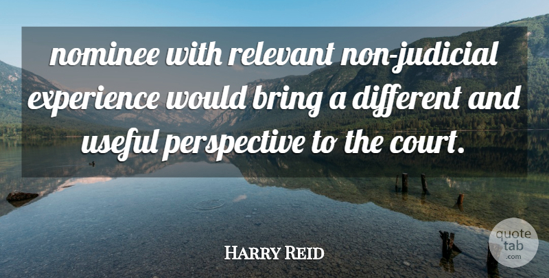Harry Reid Quote About Bring, Experience, Nominee, Perspective, Relevant: Nominee With Relevant Non Judicial...
