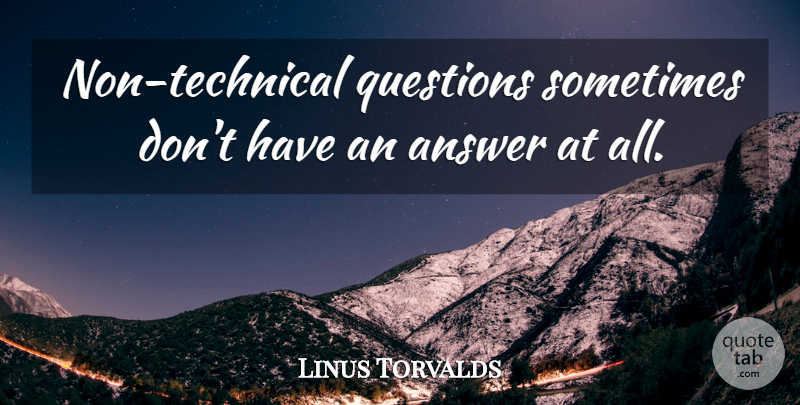 Linus Torvalds Quote About Answers, Sometimes: Non Technical Questions Sometimes Dont...