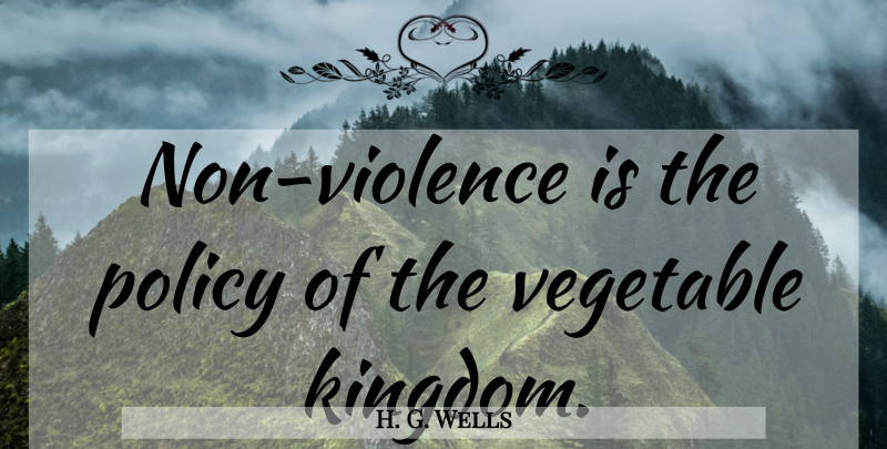 H. G. Wells Quote About Vegetables, Kingdoms, Violence: Non Violence Is The Policy...