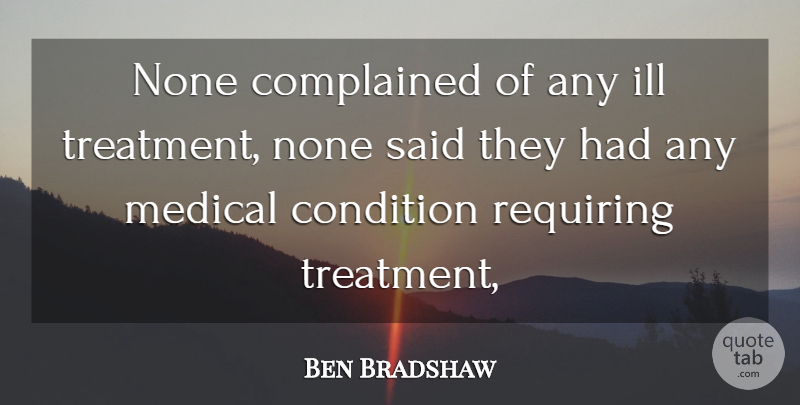 Ben Bradshaw Quote About Condition, Ill, Medical, None, Requiring: None Complained Of Any Ill...