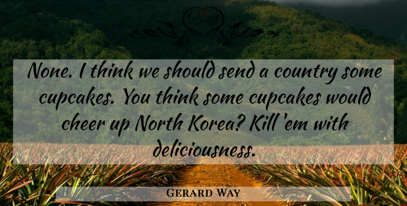 Gerard Way Quote About Country, Cheer, Thinking: None I Think We Should...