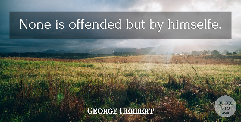 George Herbert Quote About Offended: None Is Offended But By...