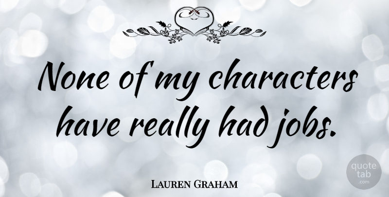 Lauren Graham Quote About Jobs, Character: None Of My Characters Have...