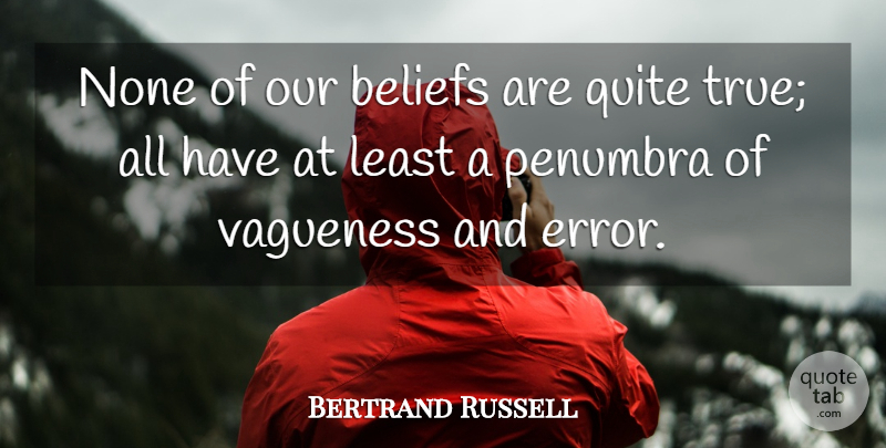 Bertrand Russell Quote About Errors, Vagueness, Belief: None Of Our Beliefs Are...