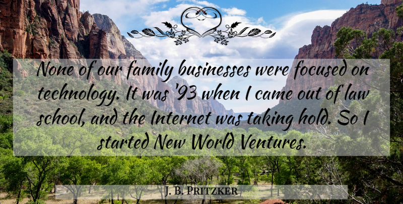 J. B. Pritzker Quote About Businesses, Came, Family, Focused, Internet: None Of Our Family Businesses...