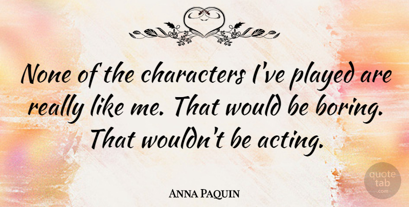 Anna Paquin Quote About None, Played: None Of The Characters Ive...