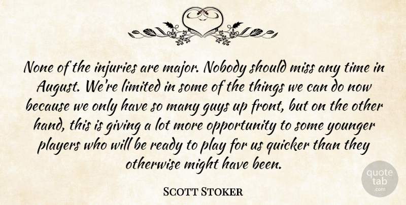 Scott Stoker Quote About Giving, Guys, Injuries, Limited, Might: None Of The Injuries Are...