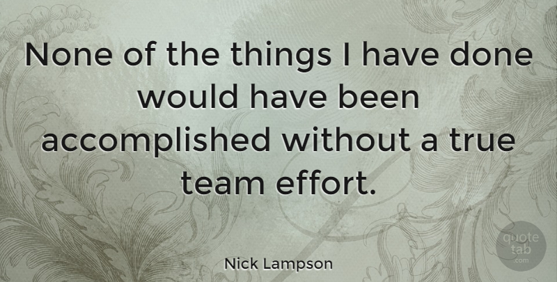 Nick Lampson Quote About Team, Effort, Done: None Of The Things I...