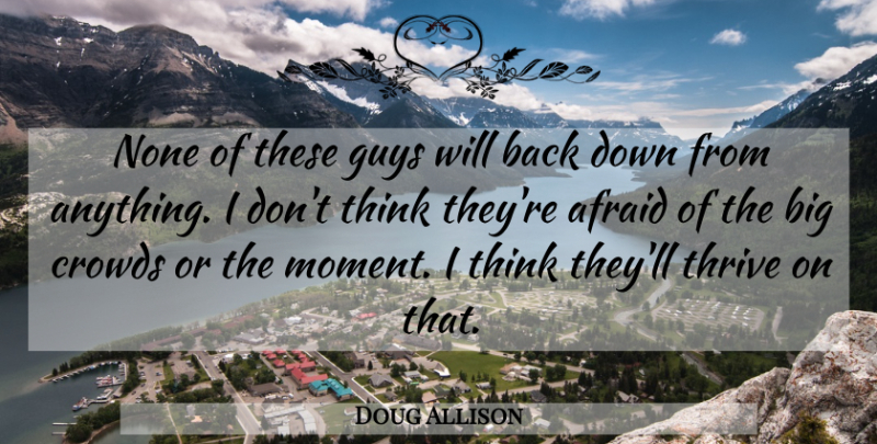 Doug Allison Quote About Afraid, Crowds, Guys, None, Thrive: None Of These Guys Will...