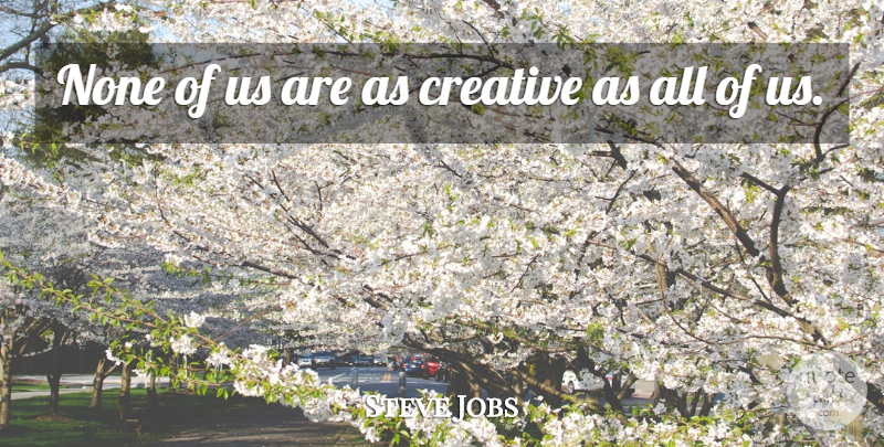 Steve Jobs Quote About Creativity, Creative: None Of Us Are As...