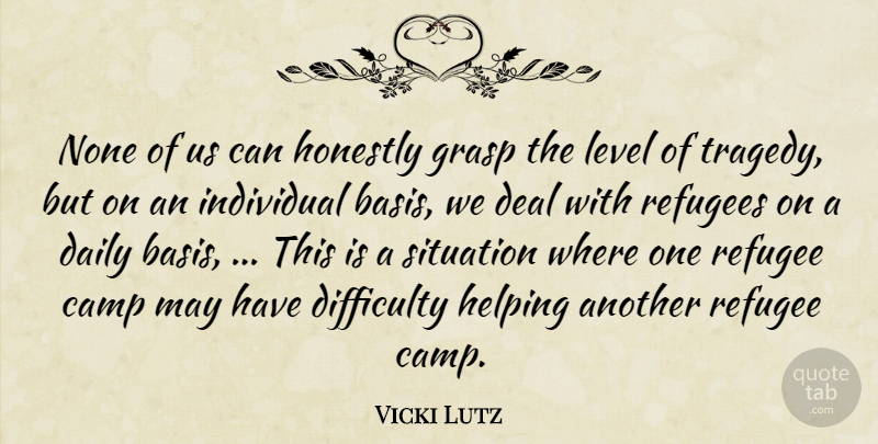 Vicki Lutz Quote About Camp, Daily, Deal, Difficulty, Grasp: None Of Us Can Honestly...