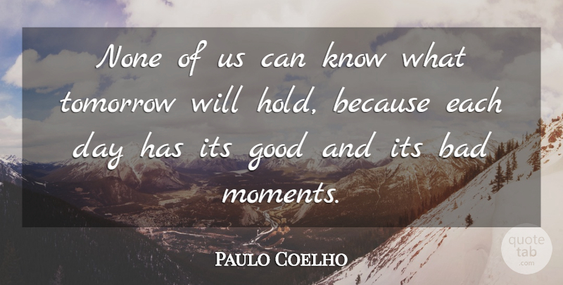 Paulo Coelho Quote About Each Day, Tomorrow, Moments: None Of Us Can Know...