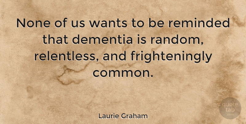 Laurie Graham Quote About Dementia, None, Reminded, Wants: None Of Us Wants To...