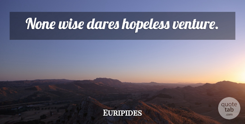 Euripides Quote About Wise, Venture, Hopeless: None Wise Dares Hopeless Venture...