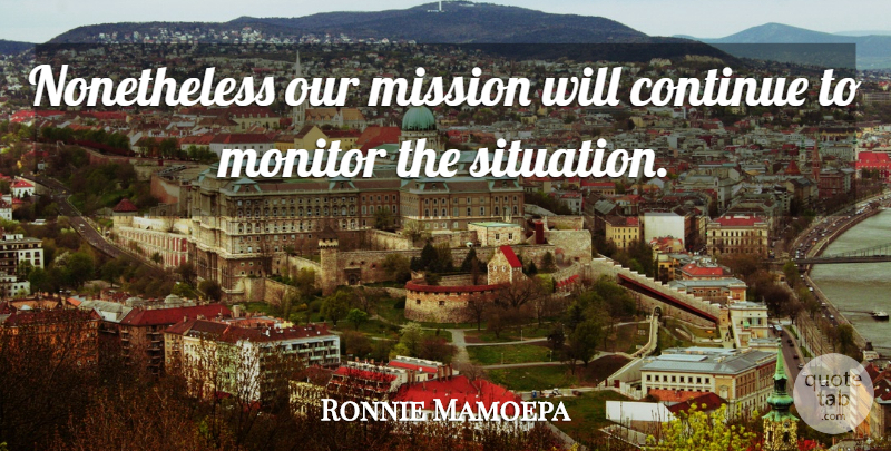 Ronnie Mamoepa Quote About Continue, Mission, Monitor: Nonetheless Our Mission Will Continue...