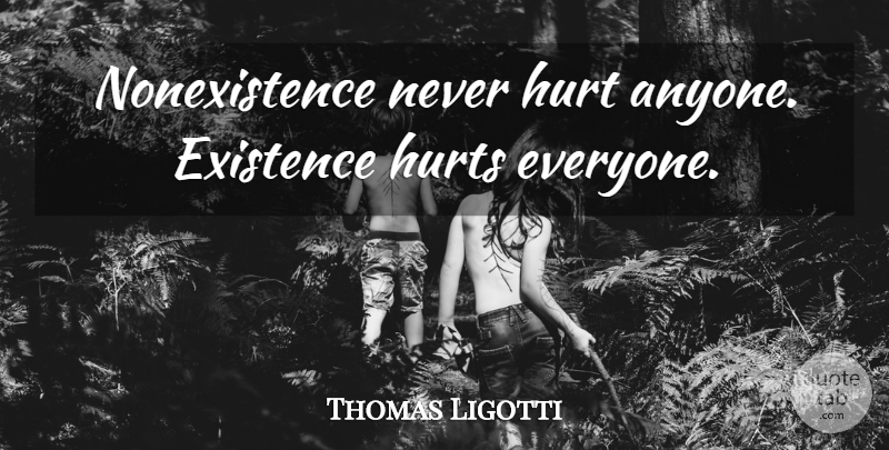 Thomas Ligotti Quote About Hurt, Existence: Nonexistence Never Hurt Anyone Existence...