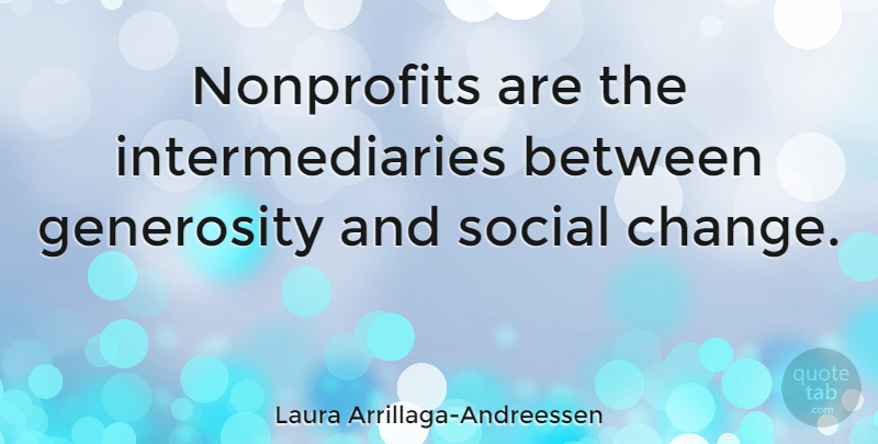 Laura Arrillaga-Andreessen Quote About Generosity, Nonprofits, Social: Nonprofits Are The Intermediaries Between...