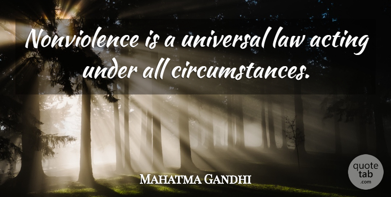 Mahatma Gandhi Quote About Law, Acting, Circumstances: Nonviolence Is A Universal Law...