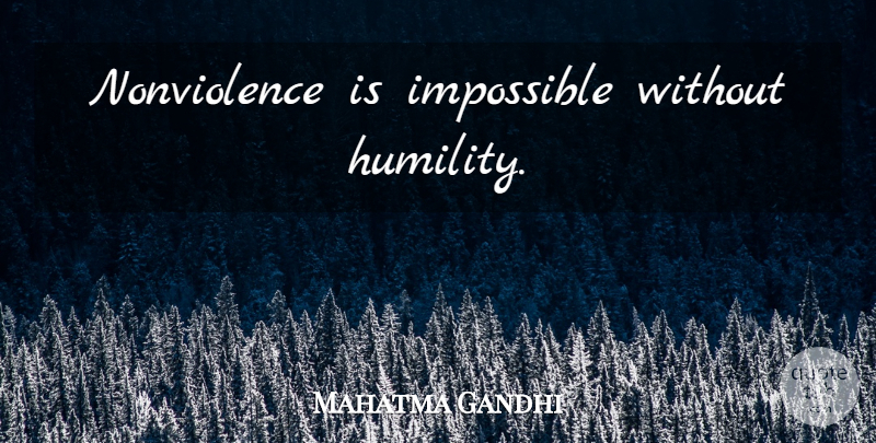 Mahatma Gandhi Quote About Humility, Impossible, Nonviolence: Nonviolence Is Impossible Without Humility...