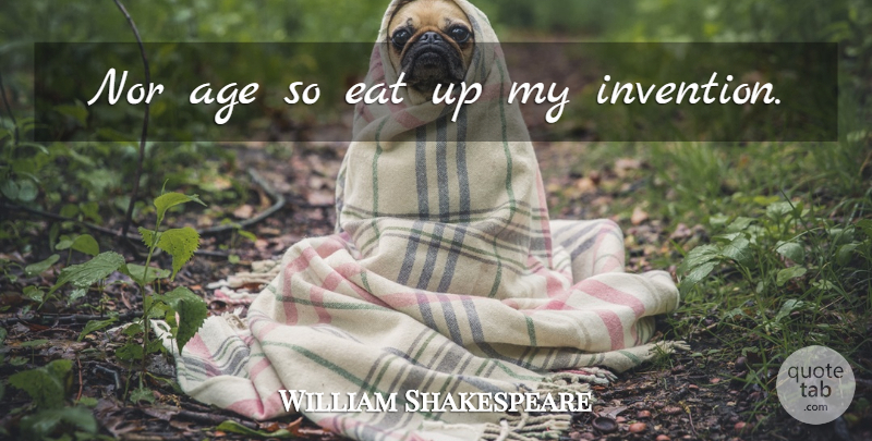 William Shakespeare Quote About Age, Invention: Nor Age So Eat Up...
