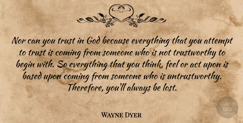 Wayne Dyer Quote About Thinking, Untrustworthy, Trust In God: Nor Can You Trust In...
