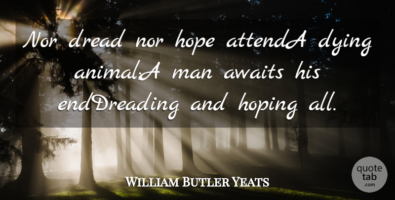 William Butler Yeats Quote About Awaits, Dread, Dying, Hope, Hoping: Nor Dread Nor Hope Attenda...