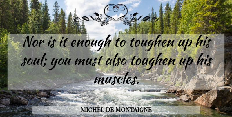 Michel de Montaigne Quote About Educational, Soul, Enough: Nor Is It Enough To...