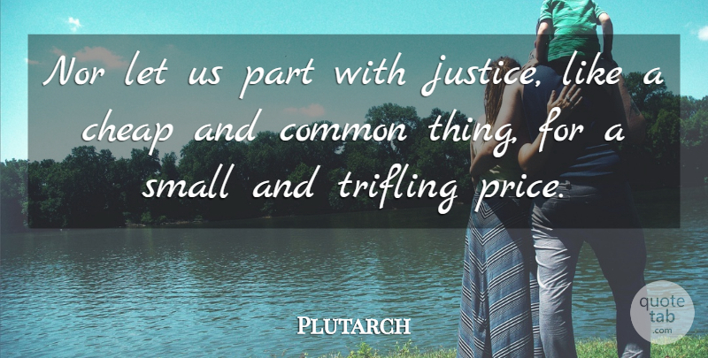 Plutarch Quote About Justice, Politics, Common: Nor Let Us Part With...