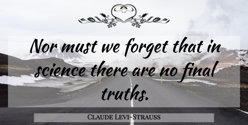 Claude Levi-Strauss Quote About Science, Finals, Forget: Nor Must We Forget That...