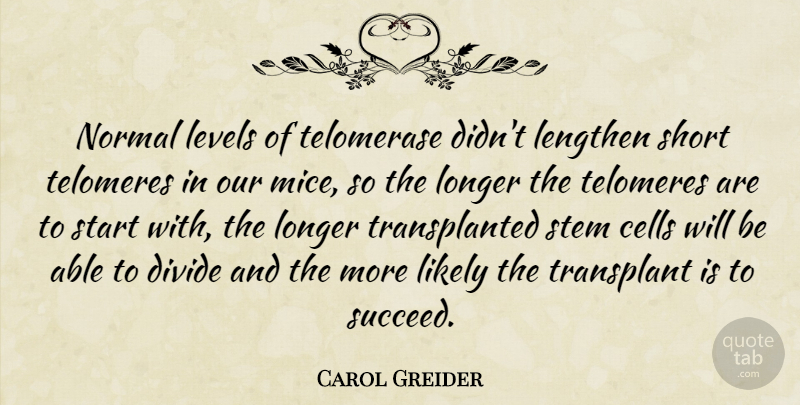 Carol Greider Quote About Cells, Divide, Levels, Likely, Longer: Normal Levels Of Telomerase Didnt...