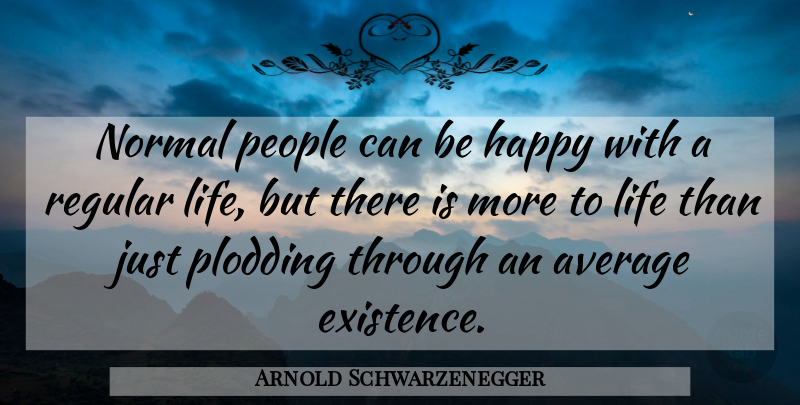 Arnold Schwarzenegger Quote About Inspiring, Average, People: Normal People Can Be Happy...
