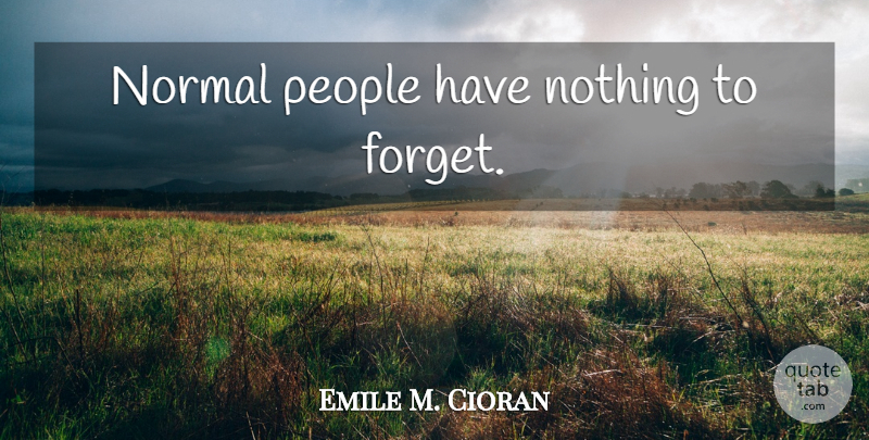 Emile M. Cioran Quote About People, Normal, Forget: Normal People Have Nothing To...