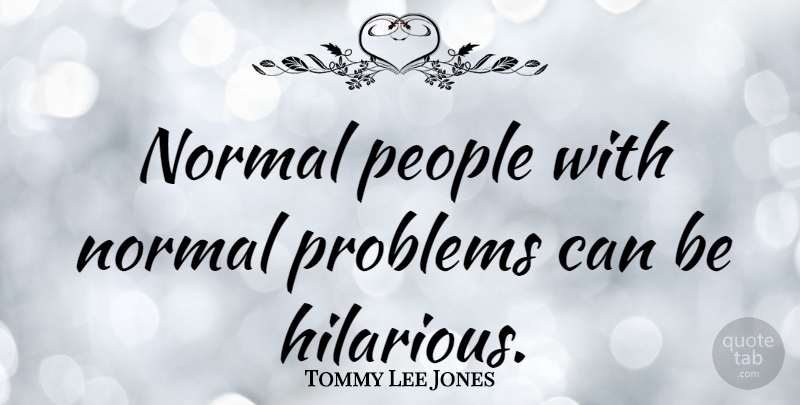 Tommy Lee Jones Quote About People, Normal, Problem: Normal People With Normal Problems...