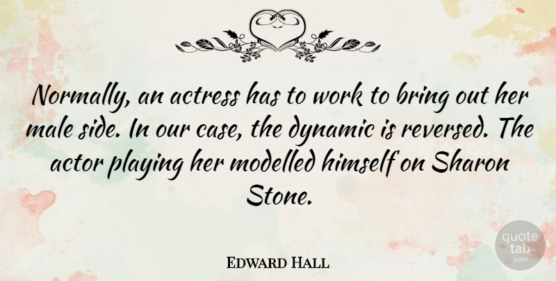 Edward Hall Quote About Actress, Dynamic, Himself, Male, Modelled: Normally An Actress Has To...