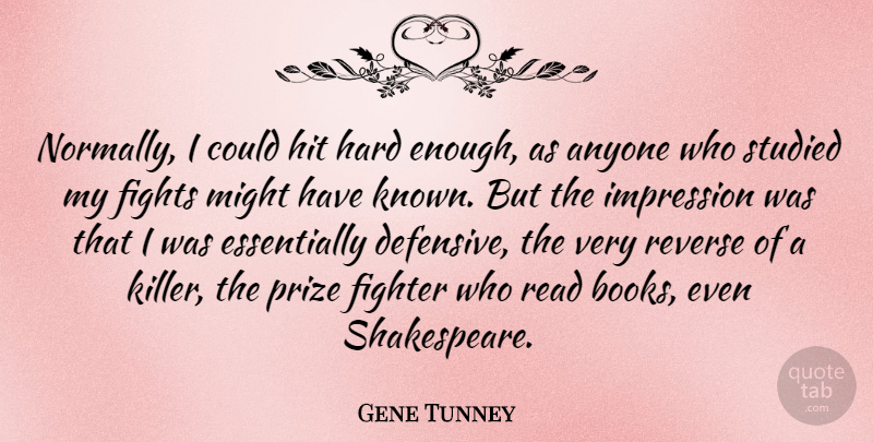 Gene Tunney: Normally, I could hit hard enough, as anyone who studied