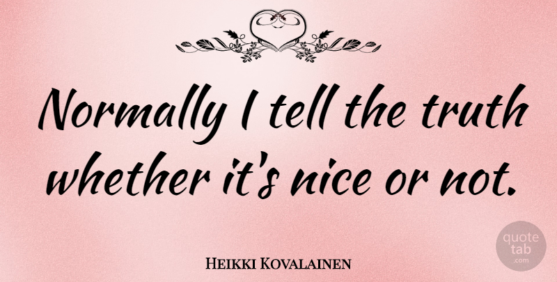 Heikki Kovalainen Quote About Nice, Telling The Truth: Normally I Tell The Truth...