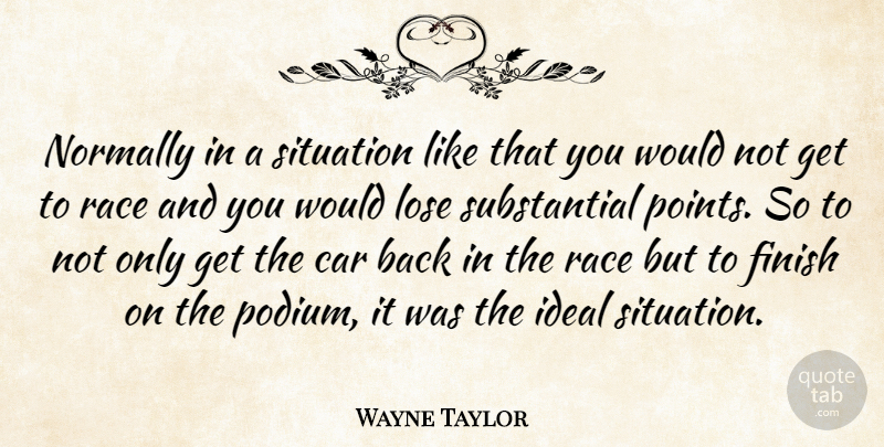Wayne Taylor Quote About Car, Finish, Ideal, Lose, Normally: Normally In A Situation Like...