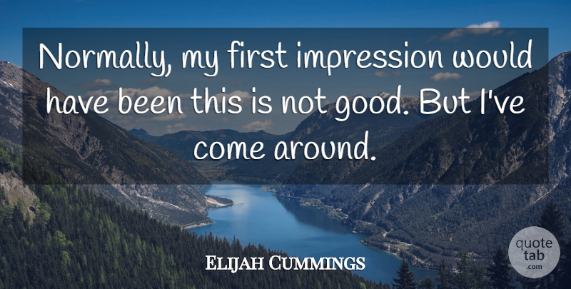 Elijah Cummings Quote About Impression: Normally My First Impression Would...