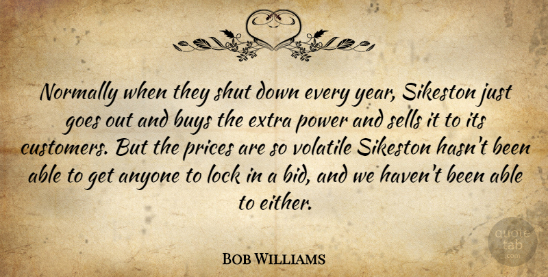 Bob Williams Quote About Anyone, Buys, Extra, Goes, Lock: Normally When They Shut Down...