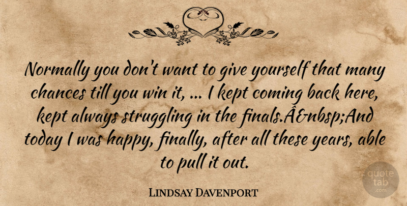 Lindsay Davenport Quote About Chances, Coming, Kept, Normally, Pull: Normally You Dont Want To...