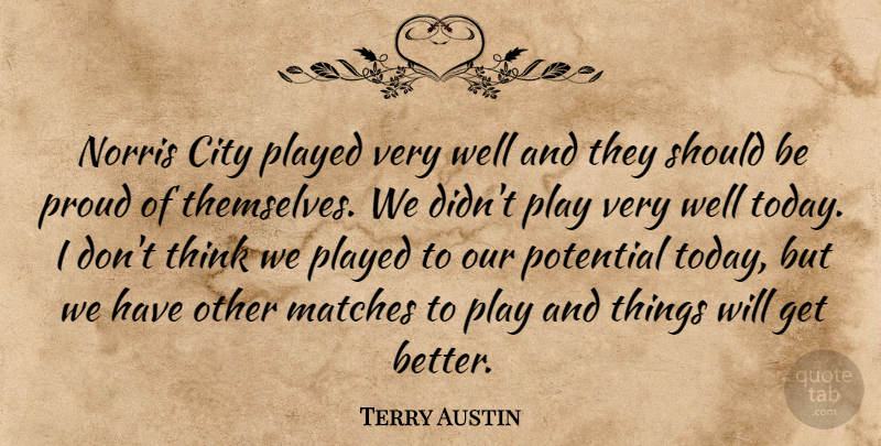 Terry Austin Quote About City, Matches, Played, Potential, Proud: Norris City Played Very Well...