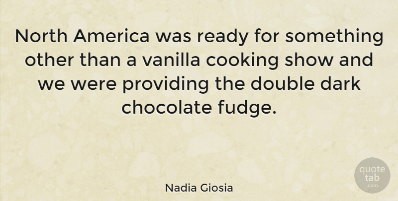 Nadia Giosia Quote About Dark, America, Cooking: North America Was Ready For...