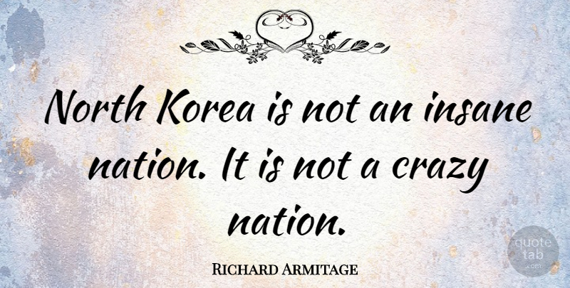Richard Armitage Quote About Crazy, Korea, Insane: North Korea Is Not An...