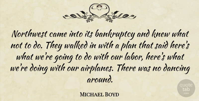 Michael Boyd Quote About Bankruptcy, Came, Dancing, Knew, Northwest: Northwest Came Into Its Bankruptcy...