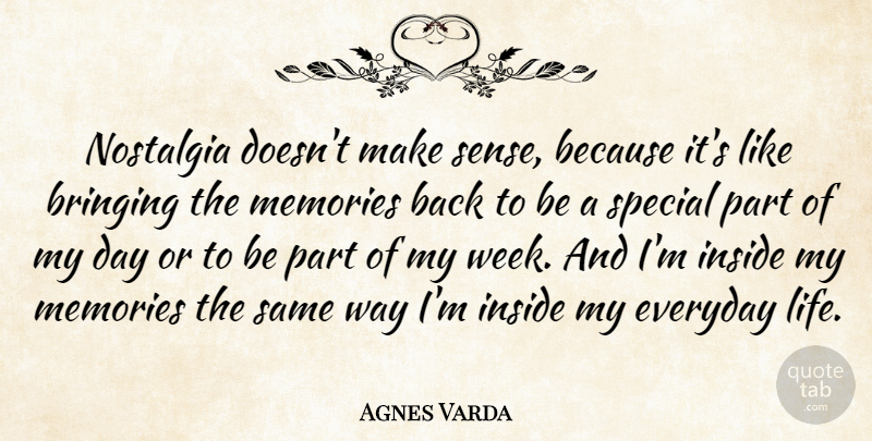 Agnes Varda Quote About Memories, Everyday, Special: Nostalgia Doesnt Make Sense Because...