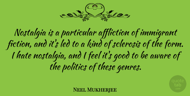 Neel Mukherjee Quote About Affliction, Aware, Good, Hate, Immigrant: Nostalgia Is A Particular Affliction...